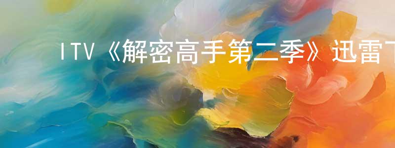 陈仕波的动漫综艺大全,ITV《解密高手第二季》迅雷下载/在线观看/百度云-犯罪/历史载-美剧天堂